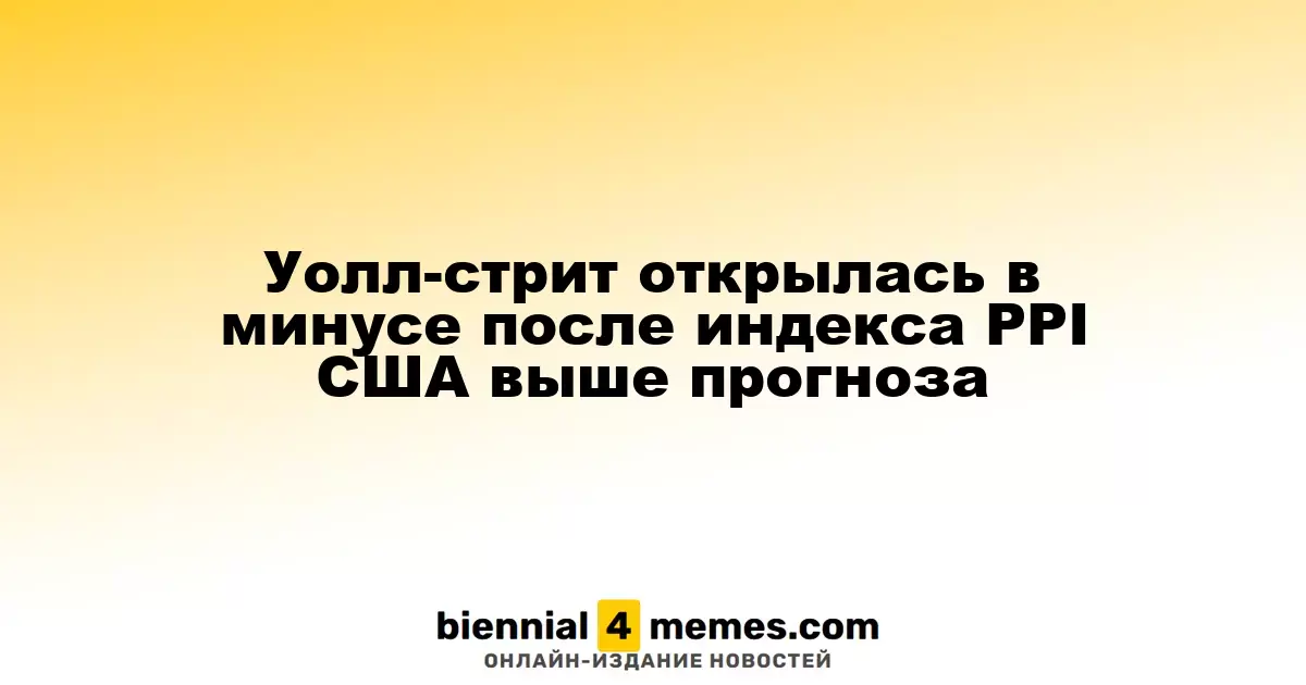 Уолл-стрит открылась в минусе после индекса PPI США выше прогноза