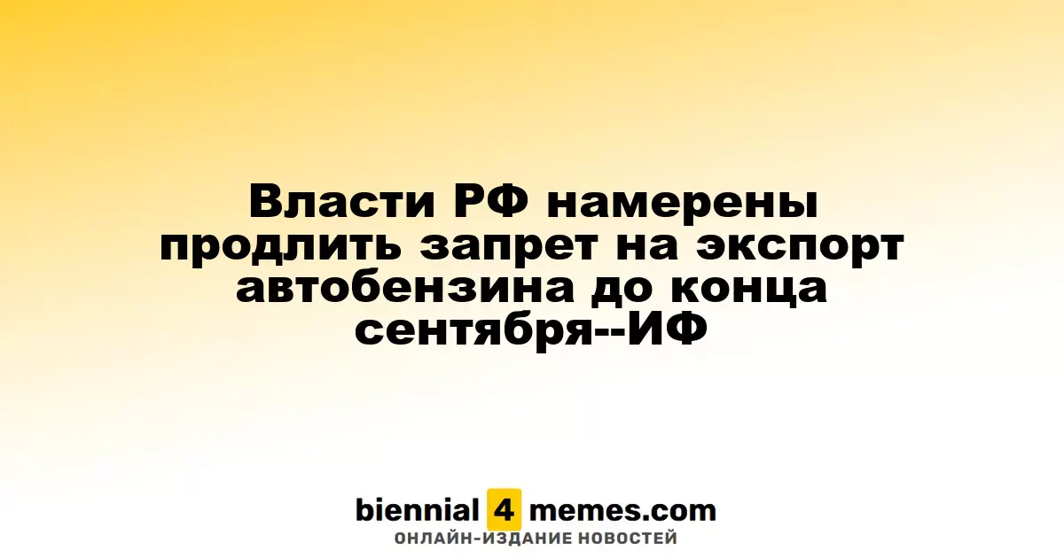 Власти РФ намерены продлить запрет на экспорт автобензина до конца сентября--ИФ