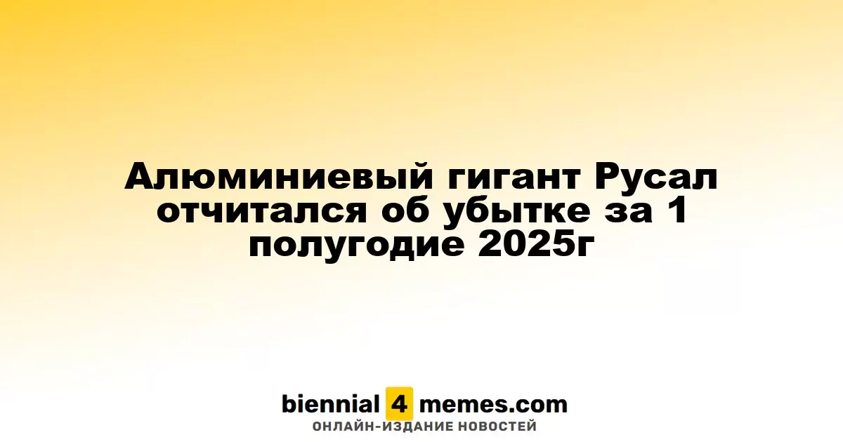 Алюминиевый гигант Русал отчитался об убытке за 1 полугодие 2025г