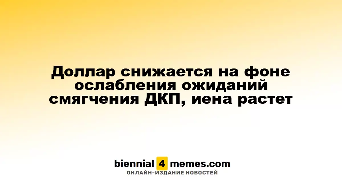 Доллар снижается на фоне ослабления ожиданий смягчения ДКП, иена растет
