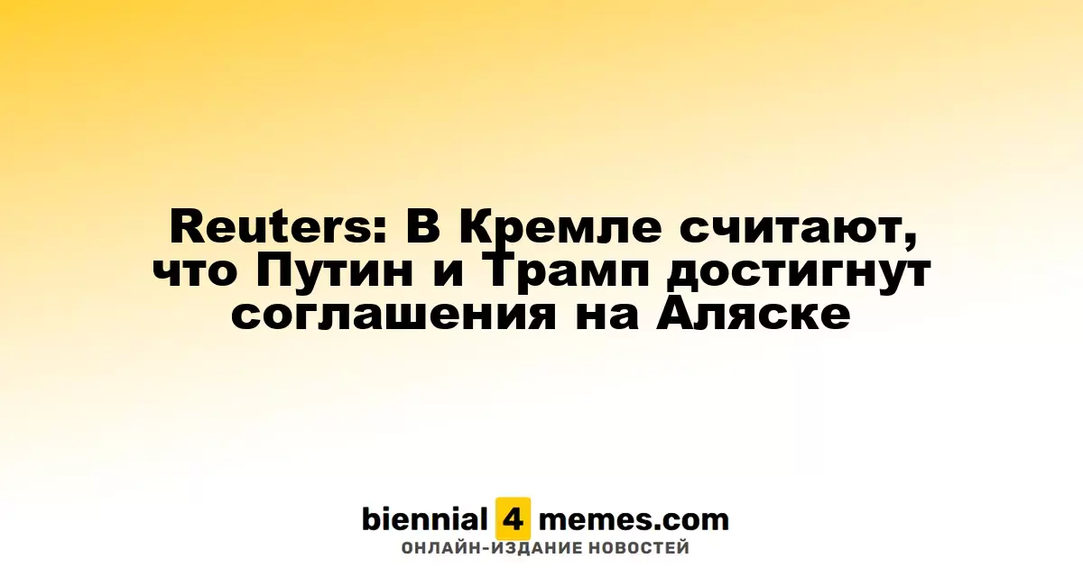 Reuters: В Кремле считают, что Путин и Трамп достигнут соглашения на Аляске