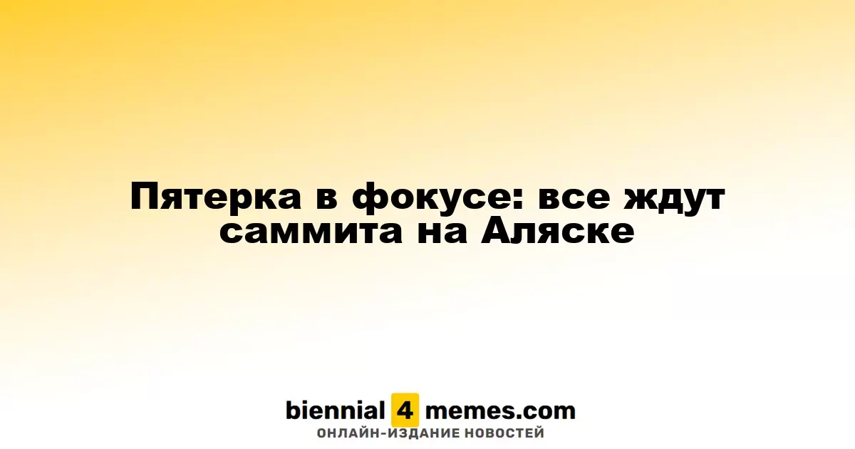 Пятерка в фокусе: все ждут саммита на Аляске