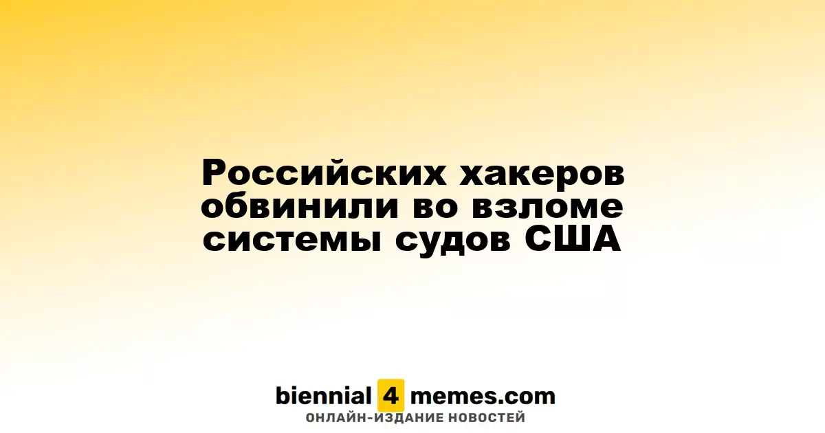 Российских хакеров обвинили во взломе системы судов США