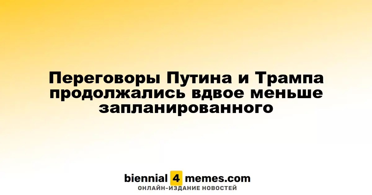 Переговоры Путина и Трампа продолжались вдвое меньше запланированного