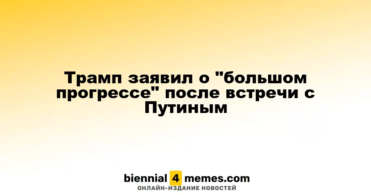 Трамп заявил о "большом прогрессе" после встречи с Путиным