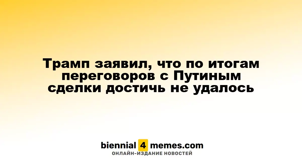 Трамп заявил, что по итогам переговоров с Путиным сделки достичь не удалось