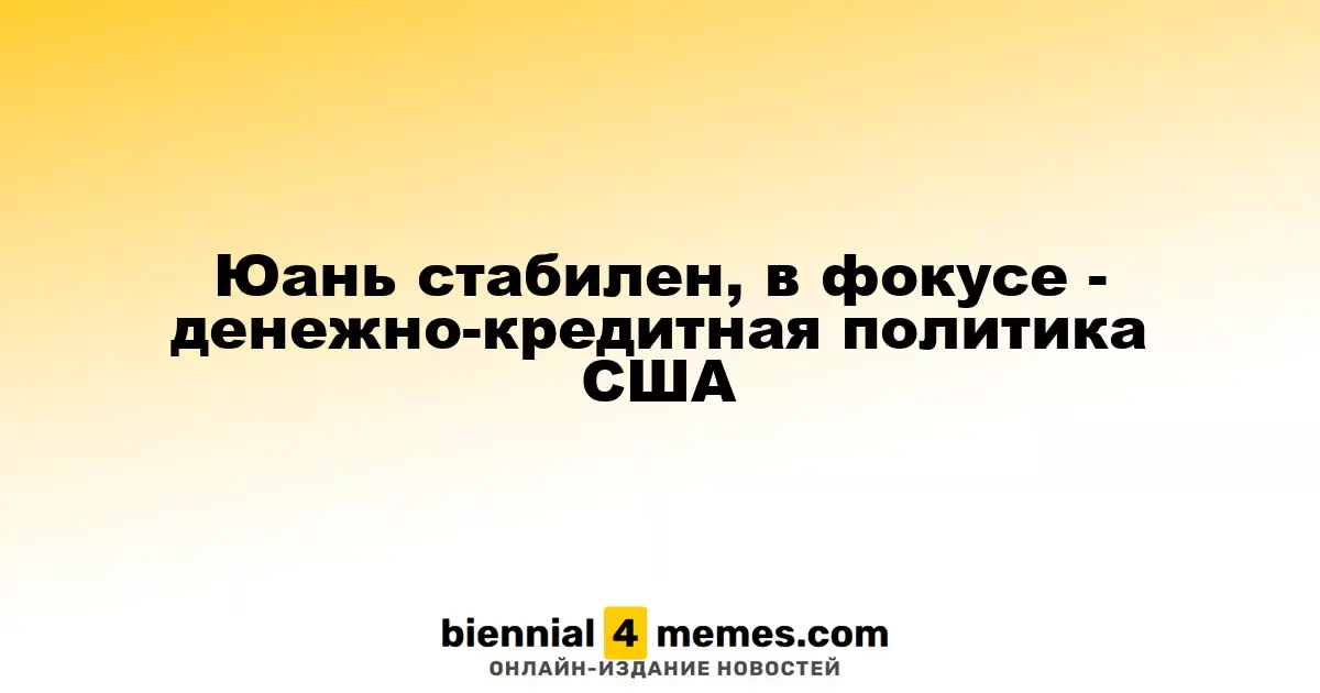 Юань стабилен, в фокусе - денежно-кредитная политика США