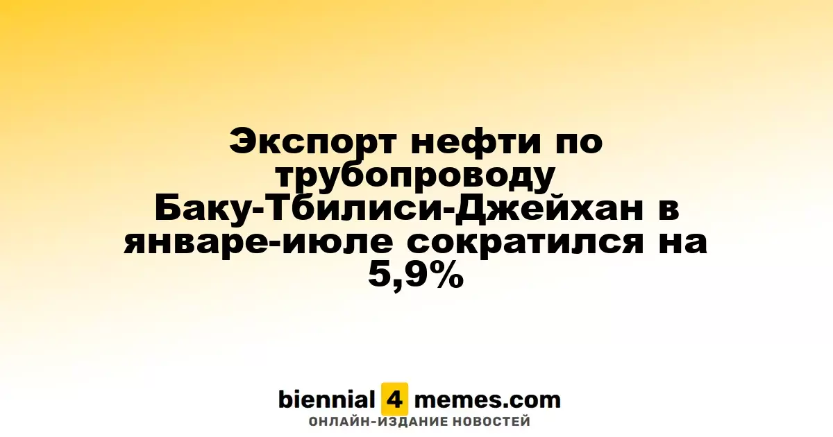 Экспорт нефти по трубопроводу Баку-Тбилиси-Джейхан в январе-июле сократился на 5,9%