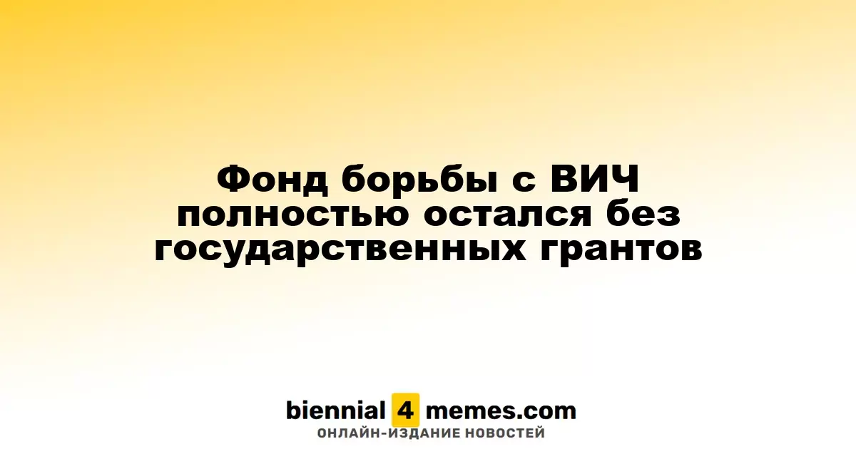 Фонд борьбы с ВИЧ полностью остался без государственных грантов