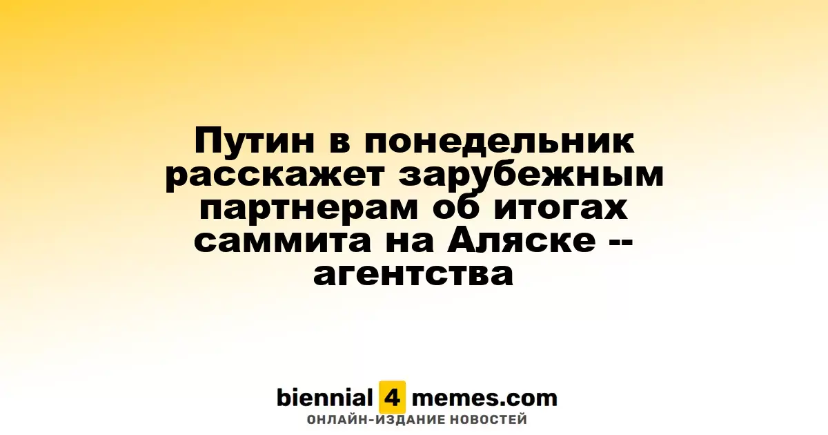 Путин в понедельник расскажет зарубежным партнерам об итогах саммита на Аляске -- агентства