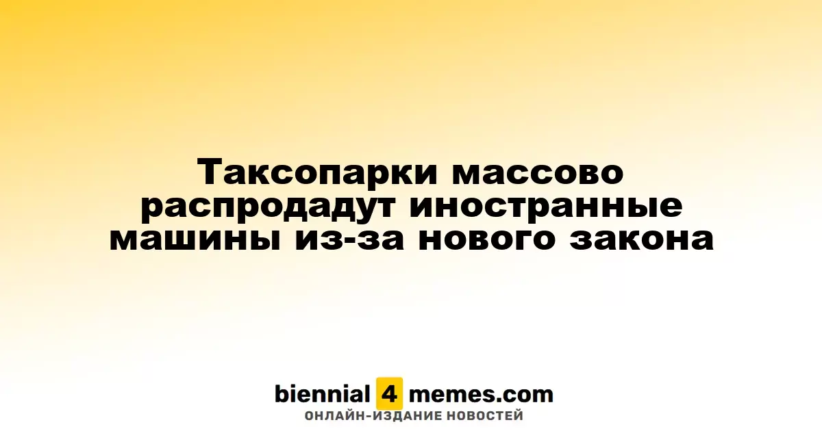 Таксопарки массово распродадут иностранные машины из-за нового закона
