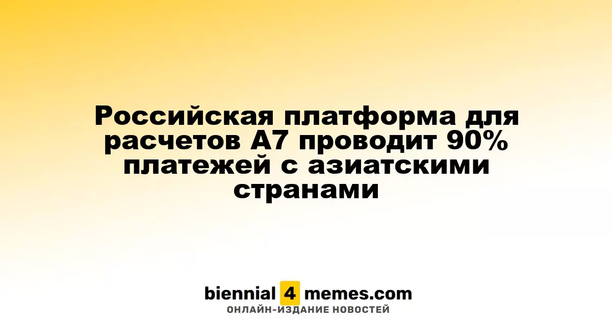 Российская платформа для расчетов А7 проводит 90% платежей с азиатскими странами