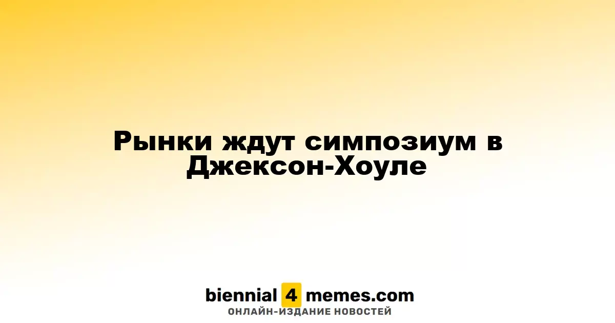 Рынки ждут симпозиум в Джексон-Хоуле