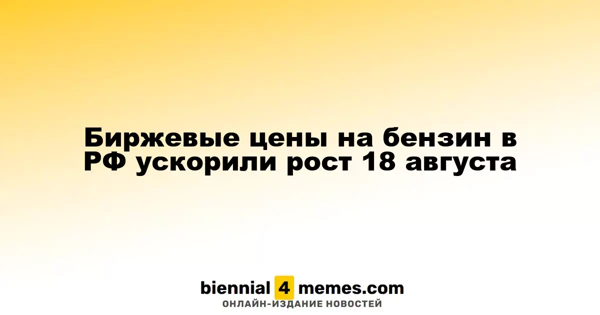 Биржевые цены на бензин в РФ ускорили рост 18 августа