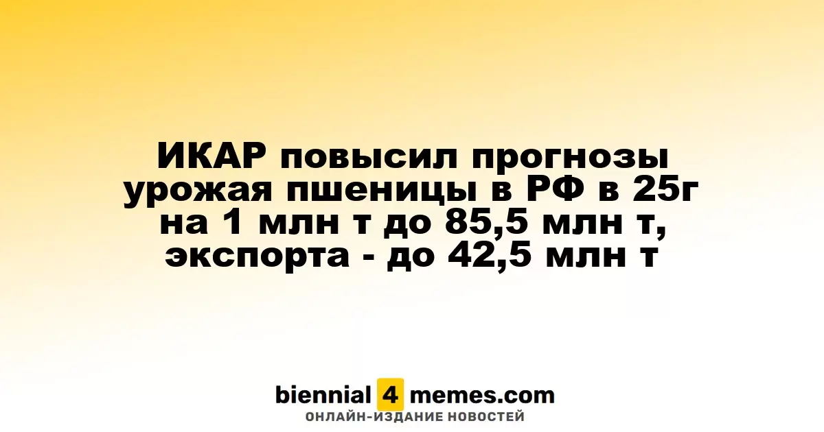 ИКАР повысил прогнозы урожая пшеницы в РФ в 25г на 1 млн т до 85,5 млн т, экспорта - до 42,5 млн т
