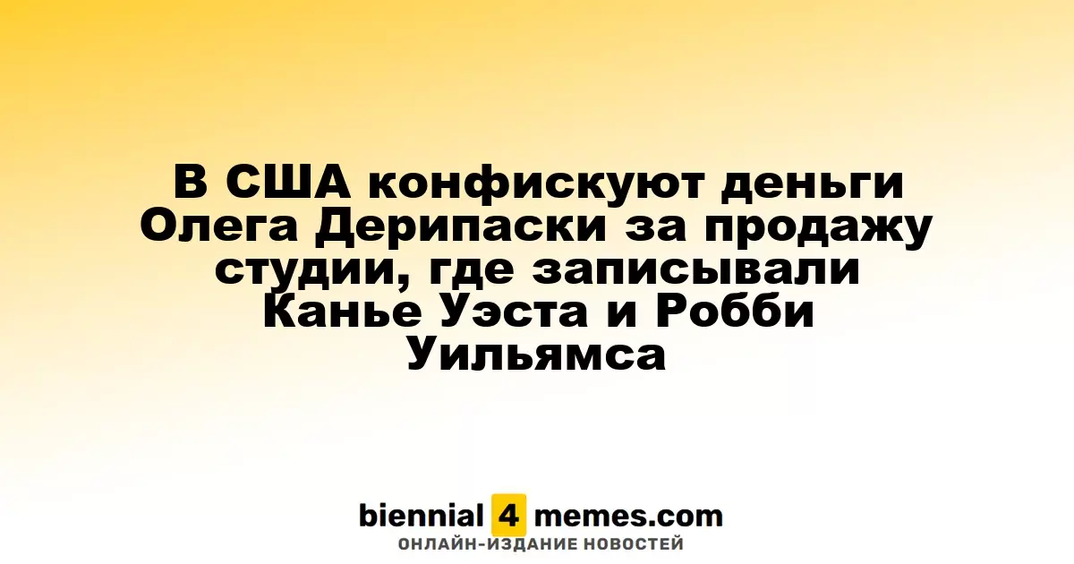В США конфискуют деньги Олега Дерипаски за продажу студии, где записывали Канье Уэста и Робби Уильямса