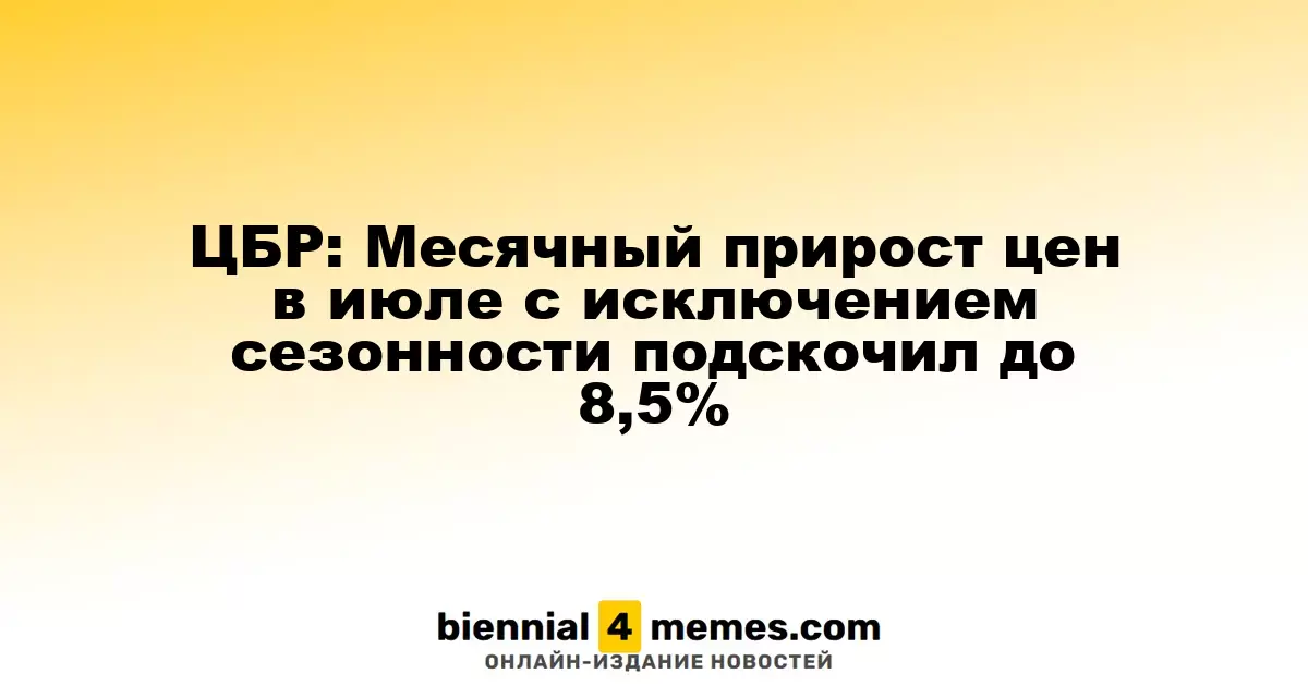 ЦБР: Месячный прирост цен в июле с исключением сезонности подскочил до 8,5%