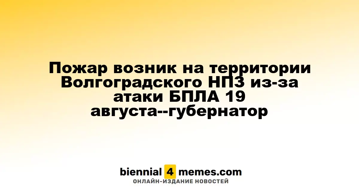 Пожар возник на территории Волгоградского НПЗ из-за атаки БПЛА 19 августа--губернатор