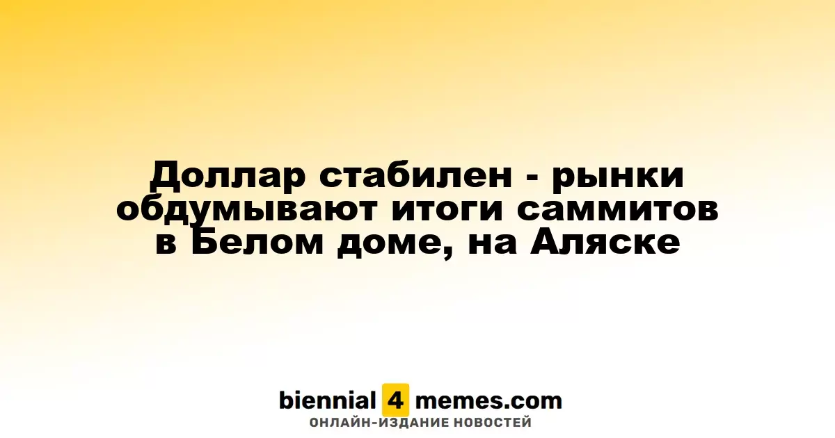 Доллар стабилен - рынки обдумывают итоги саммитов в Белом доме, на Аляске