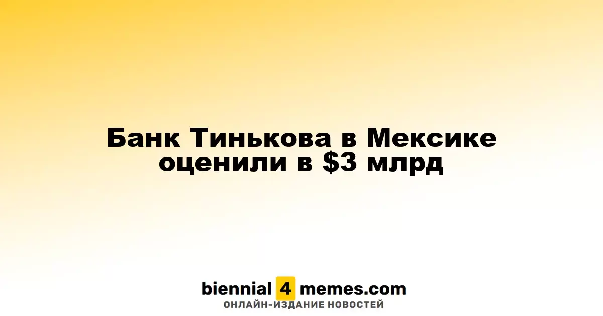 Банк Тинькова в Мексике оценили в $3 млрд