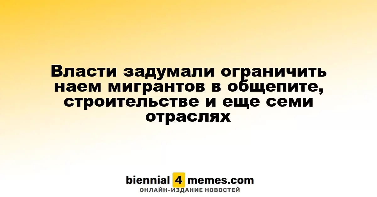 Власти задумали ограничить наем мигрантов в общепите, строительстве и еще семи отраслях