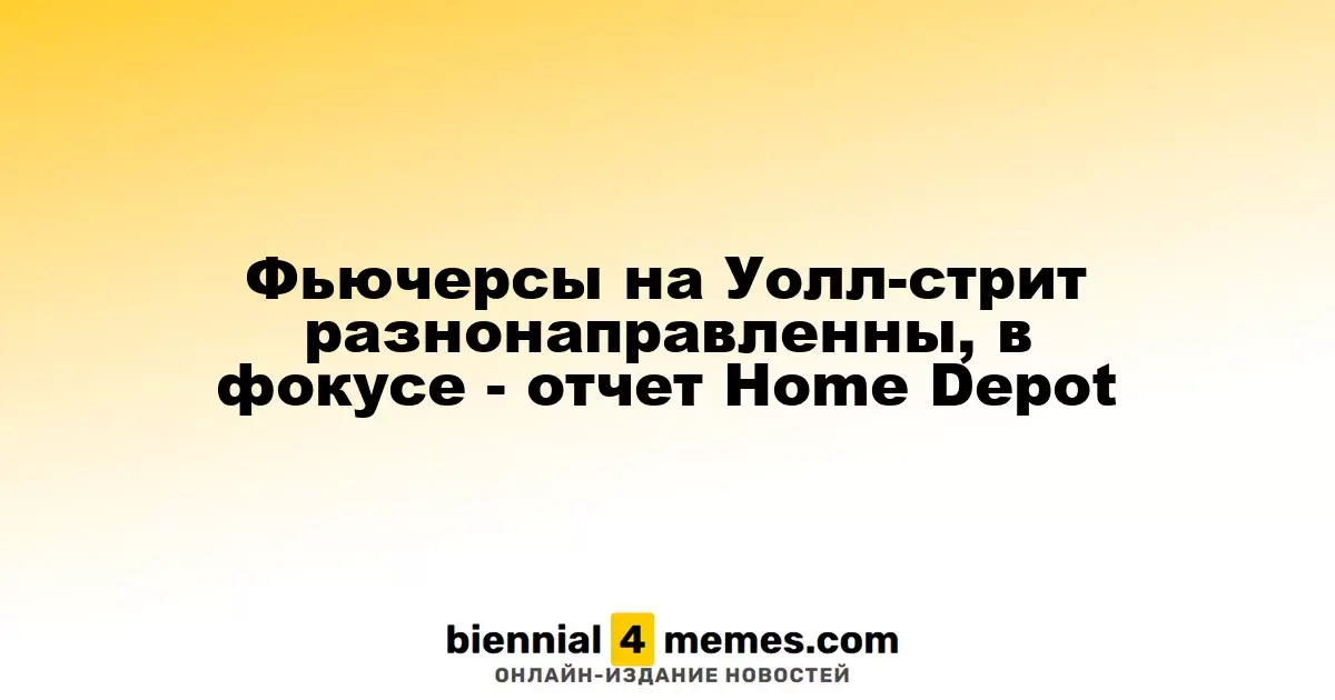 Фьючерсы на Уолл-стрит разнонаправленны, в фокусе - отчет Home Depot