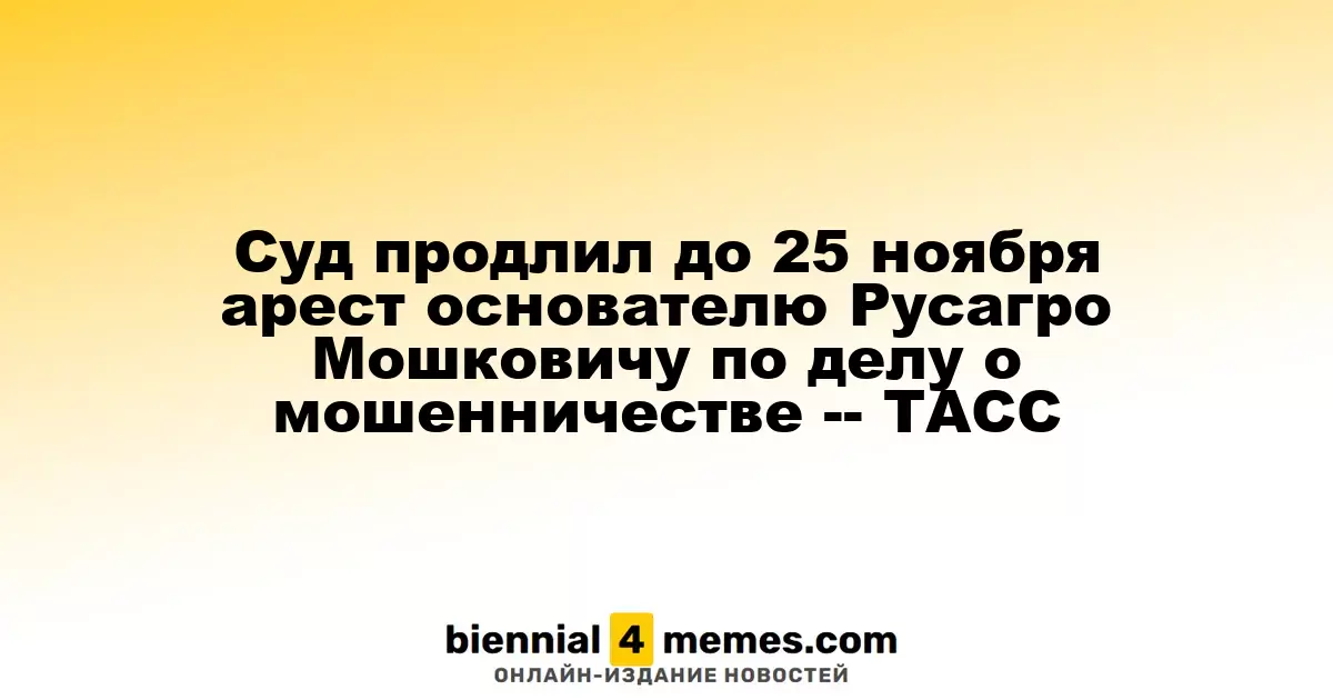 Суд продлил до 25 ноября арест основателю Русагро Мошковичу по делу о мошенничестве -- ТАСС
