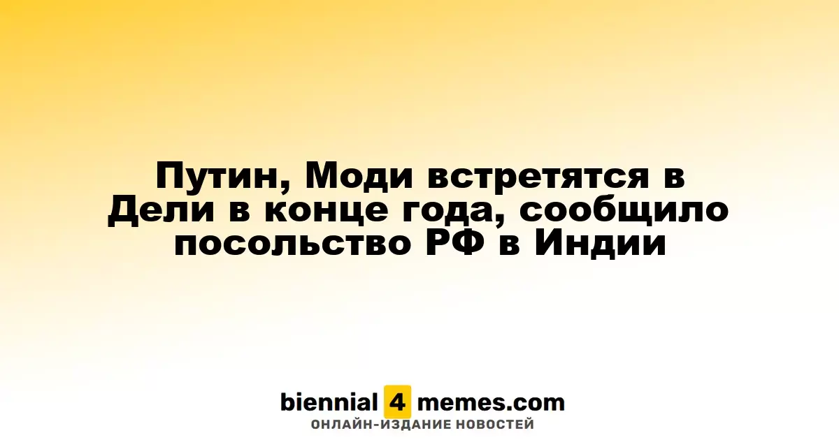 Путин, Моди встретятся в Дели в конце года, сообщило посольство РФ в Индии
