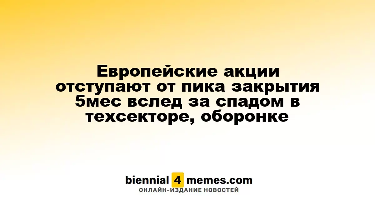Европейские акции отступают от пика закрытия 5мес вслед за спадом в техсекторе, оборонке