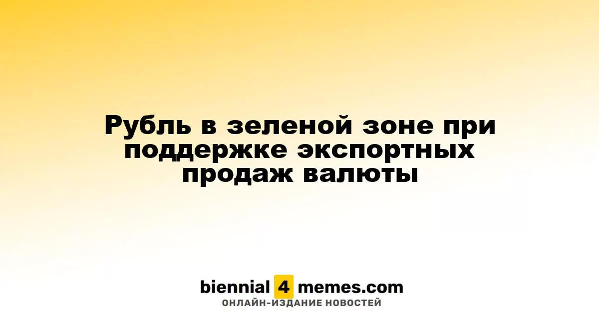 Рубль в зеленой зоне при поддержке экспортных продаж валюты
