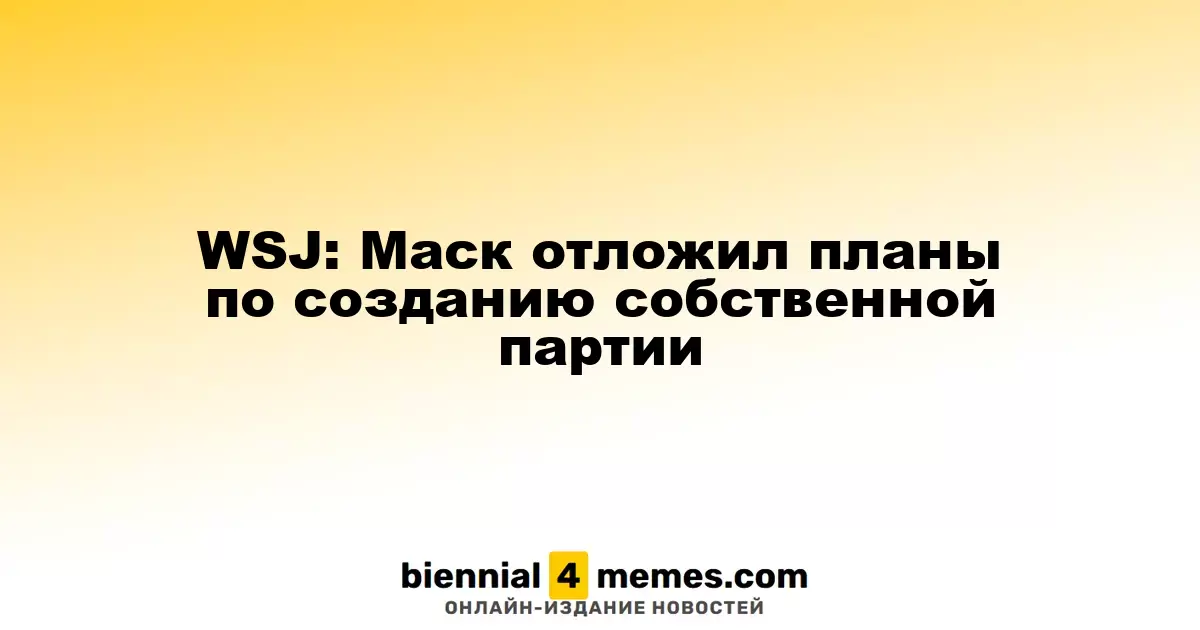WSJ: Маск отложил планы по созданию собственной партии