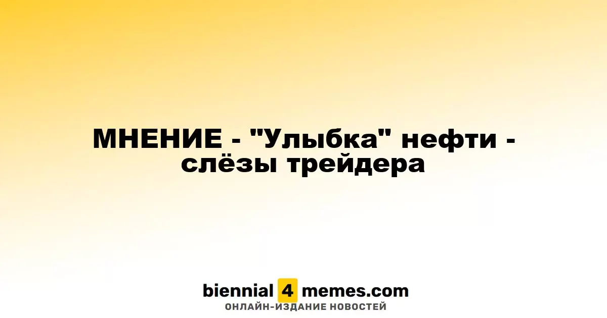 МНЕНИЕ - "Улыбка" нефти - слёзы трейдера