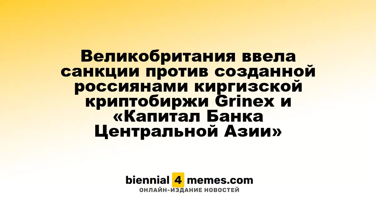 Великобритания ввела санкции против созданной россиянами киргизской криптобиржи Grinex и «Капитал Банка Центральной Азии»