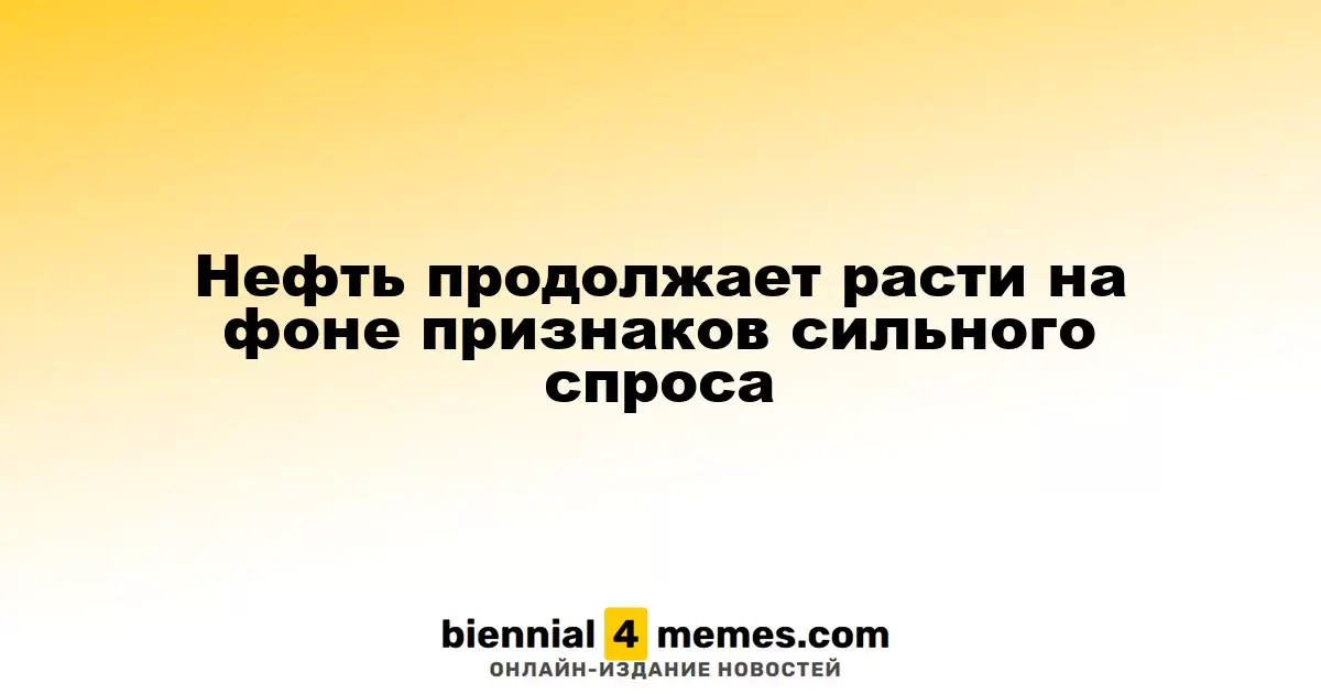 Нефть продолжает расти на фоне признаков сильного спроса
