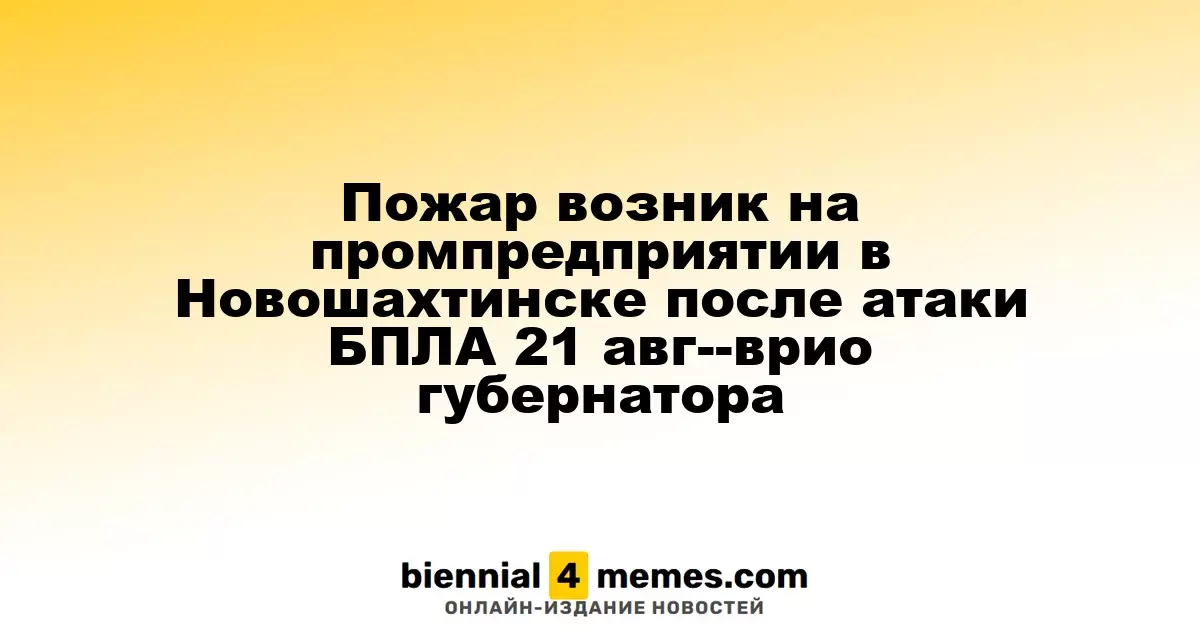 Пожар возник на промпредприятии в Новошахтинске после атаки БПЛА 21 авг--врио губернатора