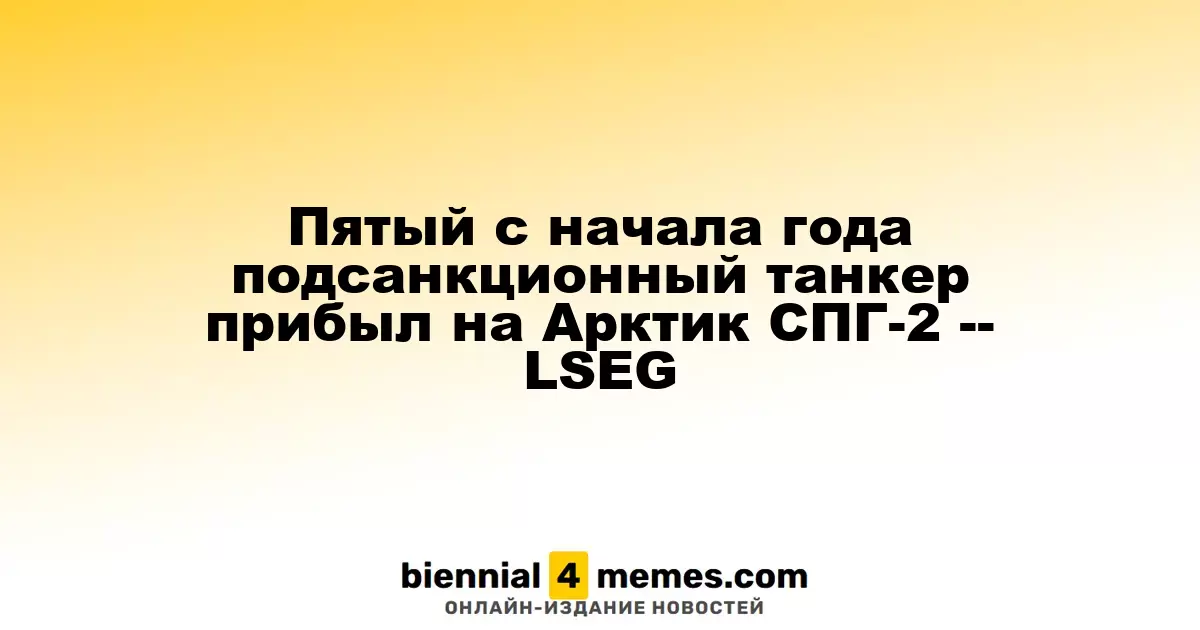 Пятый c начала года подсанкционный танкер прибыл на Арктик СПГ-2 -- LSEG