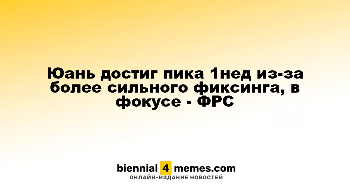 Юань достиг пика 1нед из-за более сильного фиксинга, в фокусе - ФРС