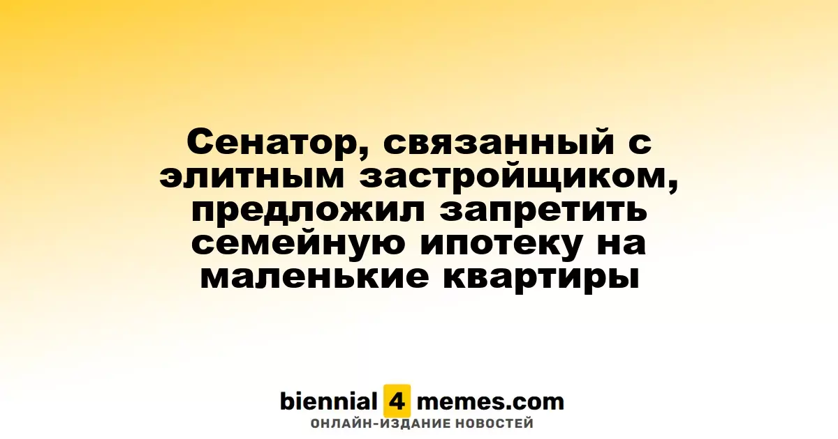 Сенатор, связанный с элитным застройщиком, предложил запретить семейную ипотеку на маленькие квартиры