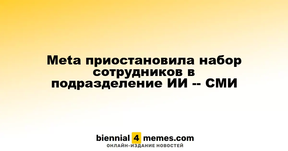 Meta приостановила набор сотрудников в подразделение ИИ -- СМИ