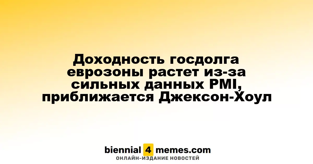 Доходность госдолга еврозоны растет из-за сильных данных PMI, приближается Джексон-Хоул