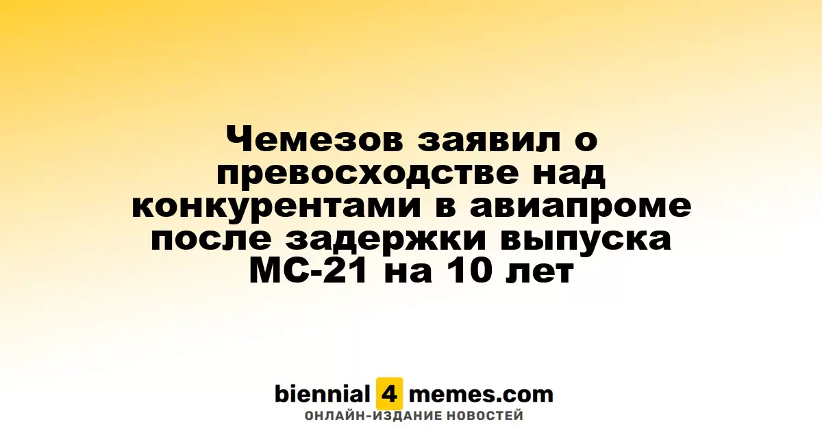 Чемезов заявил о превосходстве над конкурентами в авиапроме после задержки выпуска MC-21 на 10 лет