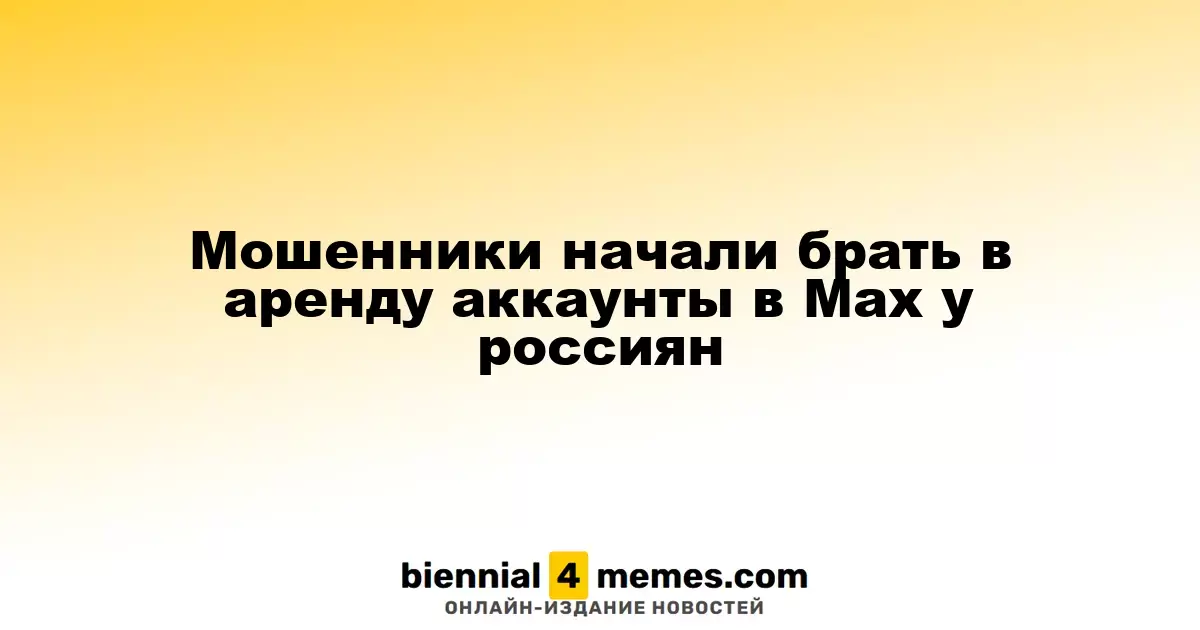 Мошенники начали брать в аренду аккаунты в Мах у россиян