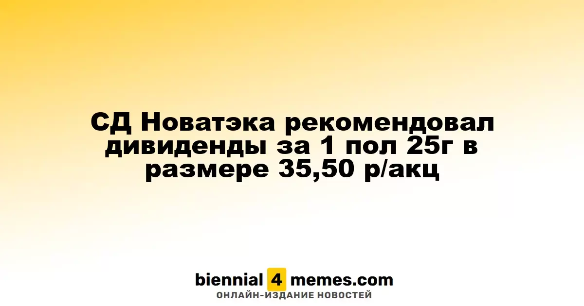 СД Новатэка рекомендовал дивиденды за 1 пол 25г в размере 35,50 р/акц
