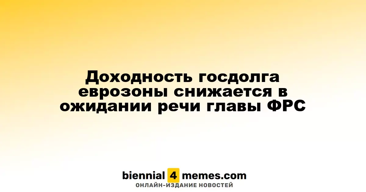 Доходность госдолга еврозоны снижается в ожидании речи главы ФРС