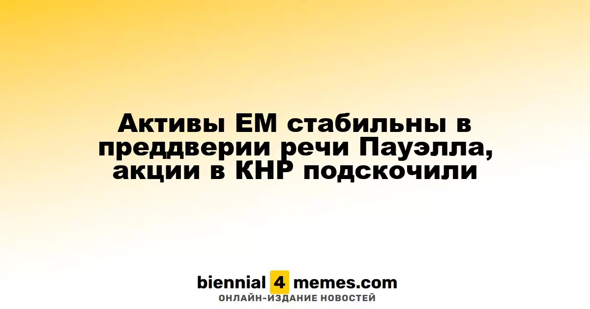 Активы ЕМ стабильны в преддверии речи Пауэлла, акции в КНР подскочили
