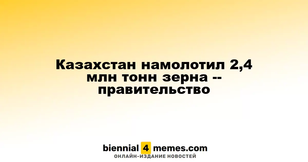 Казахстан намолотил 2,4 млн тонн зерна -- правительство
