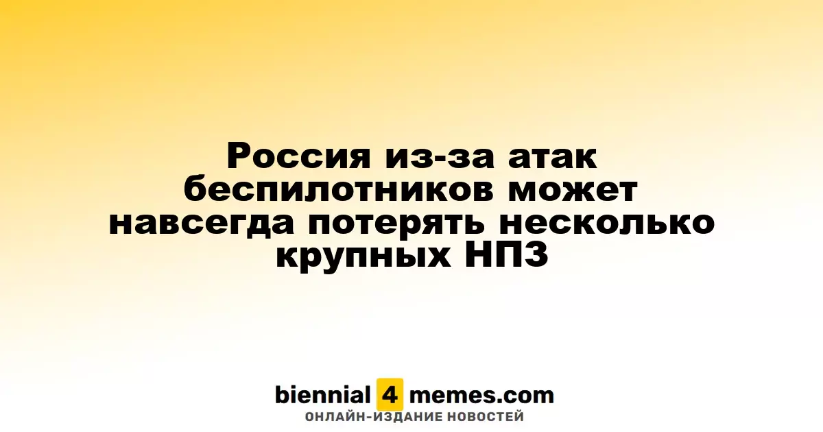 Россия из-за атак беспилотников может навсегда потерять несколько крупных НПЗ