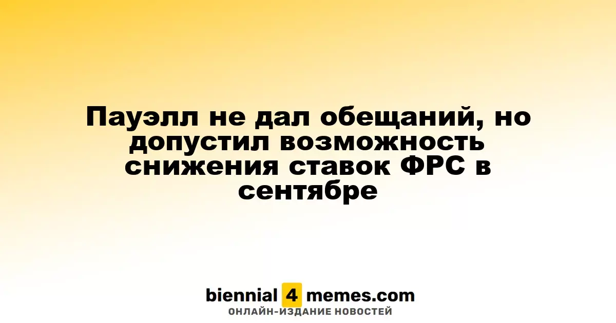 Пауэлл не дал обещаний, но допустил возможность снижения ставок ФРС в сентябре