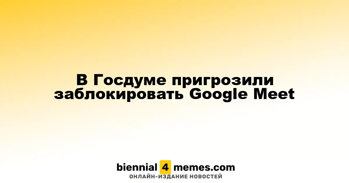 В Госдуме пригрозили заблокировать Google Meet