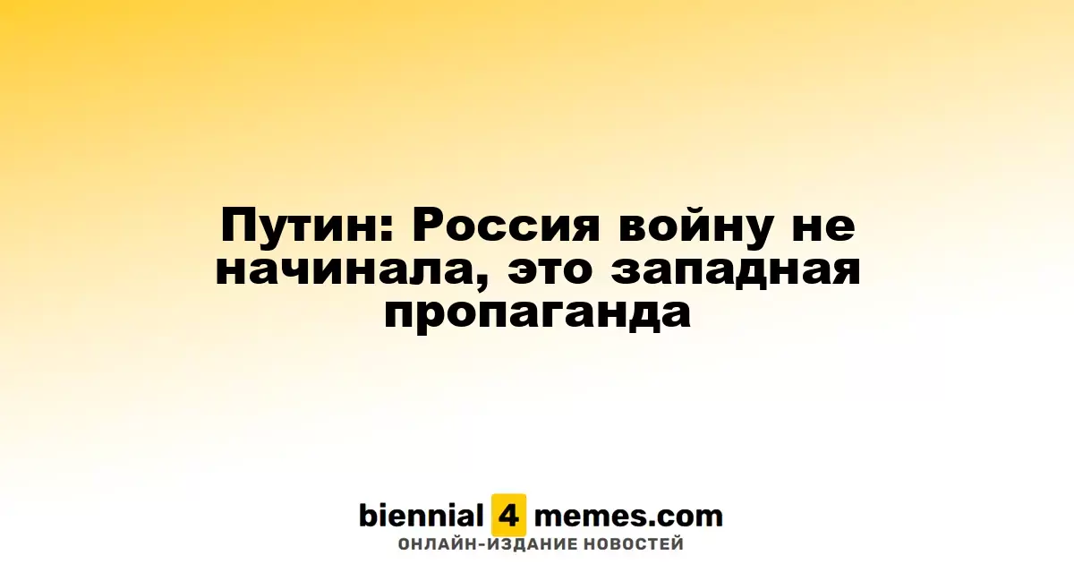 Путин: Россия войну не начинала, это западная пропаганда